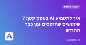 איך להטמיע AI בעסק קטן: 7 שימושים שחוסכים זמן כבר החודש