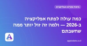כמה עולה לפתח אפליקציה ב-2026 — ולמה זה זול יותר ממה שחשבתם