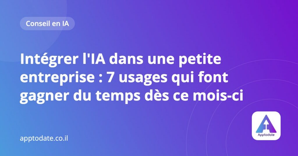 Intégrer l'IA dans une petite entreprise : 7 usages qui font gagner du temps dès ce mois-ci