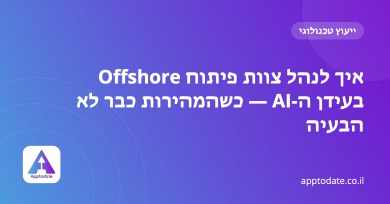 איך לנהל צוות פיתוח Offshore בעידן ה-AI — כשהמהירות כבר לא הבעיה