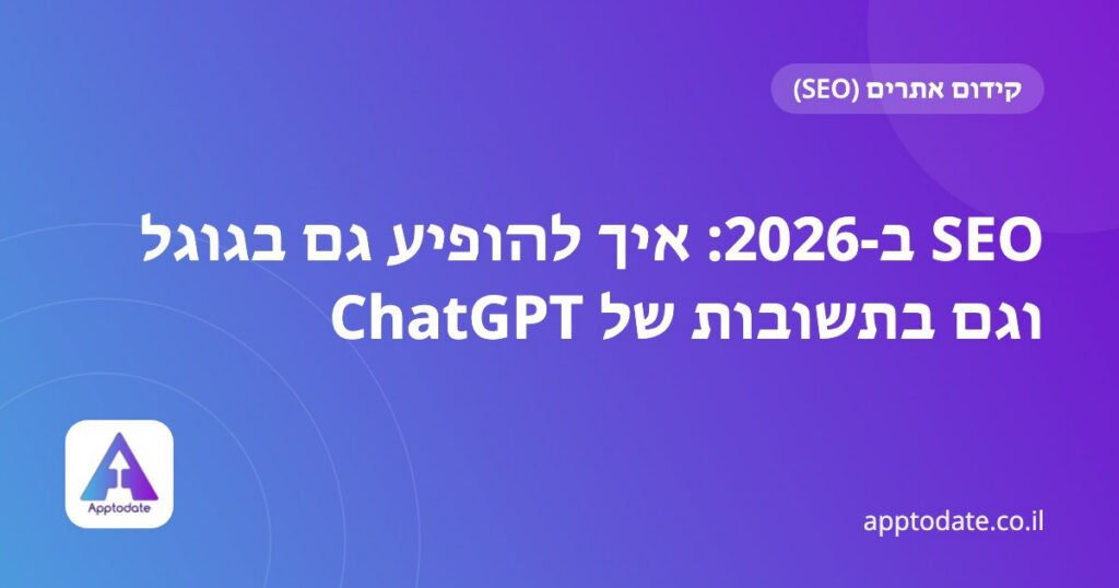 SEO ב-2026: איך להופיע גם בגוגל וגם בתשובות של ChatGPT